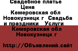 Свадебное платье › Цена ­ 8 000 - Кемеровская обл., Новокузнецк г. Свадьба и праздники » Услуги   . Кемеровская обл.,Новокузнецк г.